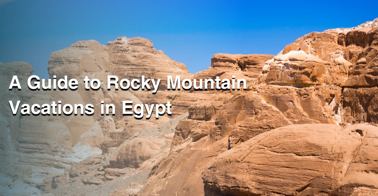 A Guide to Rocky Mountain Vacations in Egypt